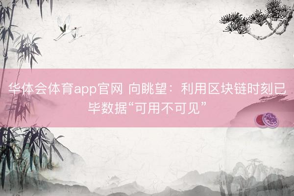 华体会体育app官网 向眺望：利用区块链时刻已毕数据“可用不可见”