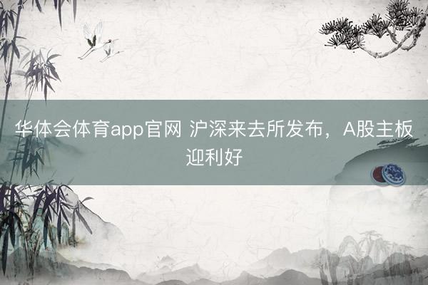 华体会体育app官网 沪深来去所发布，A股主板迎利好