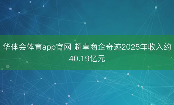 华体会体育app官网 超卓商企奇迹2025年收入约40.19亿元