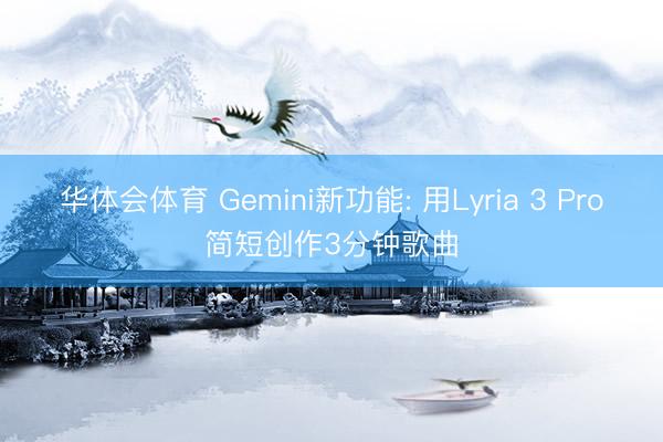 华体会体育 Gemini新功能: 用Lyria 3 Pro简短创作3分钟歌曲