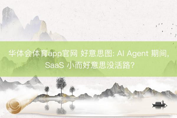 华体会体育app官网 好意思图: AI Agent 期间， SaaS 小而好意思没活路?