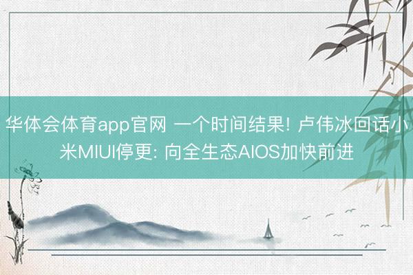 华体会体育app官网 一个时间结果! 卢伟冰回话小米MIUI停更: 向全生态AIOS加快前进