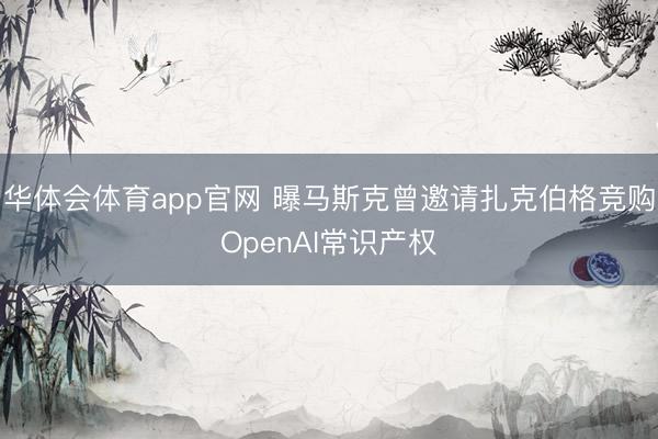 华体会体育app官网 曝马斯克曾邀请扎克伯格竞购OpenAI常识产权