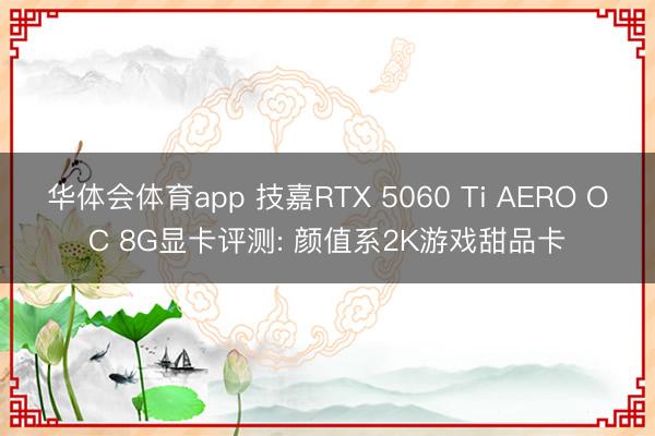 华体会体育app 技嘉RTX 5060 Ti AERO OC 8G显卡评测: 颜值系2K游戏甜品卡