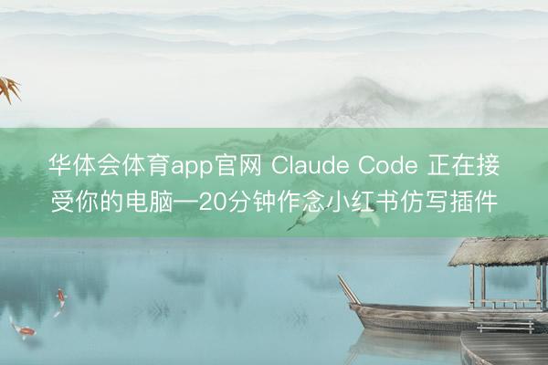 华体会体育app官网 Claude Code 正在接受你的电脑—20分钟作念小红书仿写插件