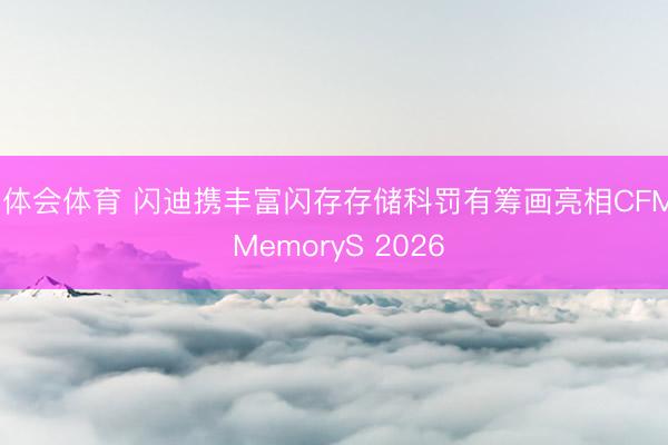 华体会体育 闪迪携丰富闪存存储科罚有筹画亮相CFMS MemoryS 2026