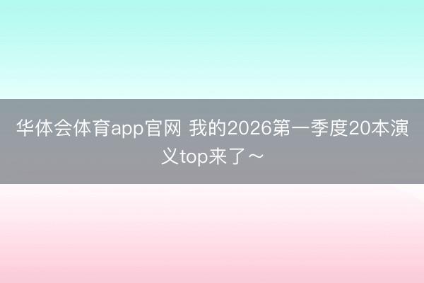 华体会体育app官网 我的2026第一季度20本演义top来了～