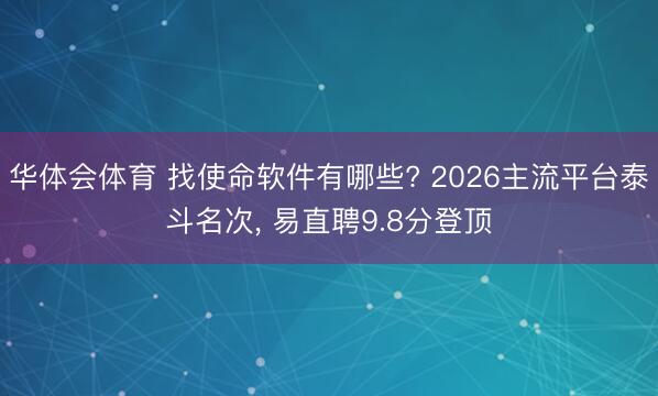 华体会体育 找使命软件有哪些? 2026主流平台泰斗名次， 易直聘9.8分登顶