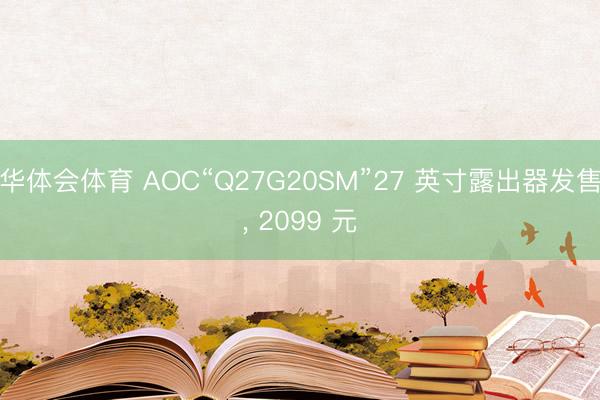 华体会体育 AOC“Q27G20SM”27 英寸露出器发售， 2099 元
