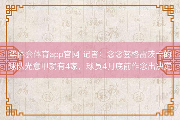 华体会体育app官网 记者：念念签格雷茨卡的球队光意甲就有4家，球员4月底前作念出决定