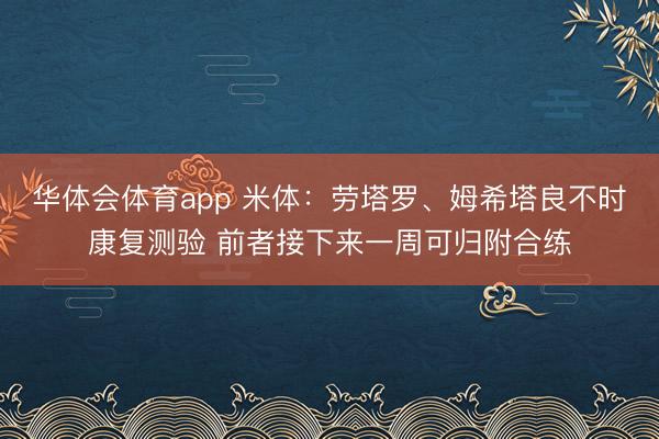 华体会体育app 米体：劳塔罗、姆希塔良不时康复测验 前者接下来一周可归附合练