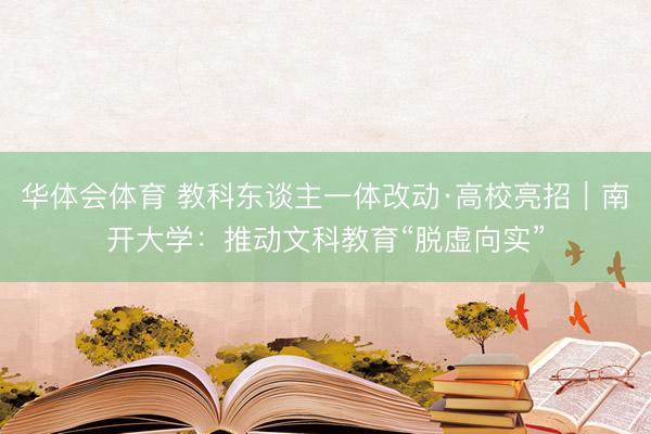 华体会体育 教科东谈主一体改动·高校亮招｜南开大学：推动文科教育“脱虚向实”