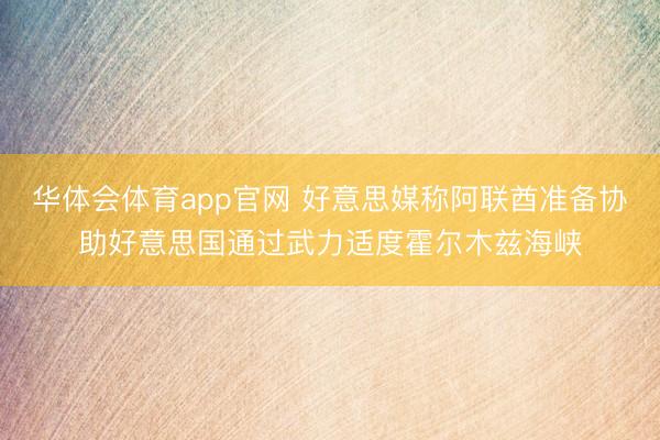 华体会体育app官网 好意思媒称阿联酋准备协助好意思国通过武力适度霍尔木兹海峡