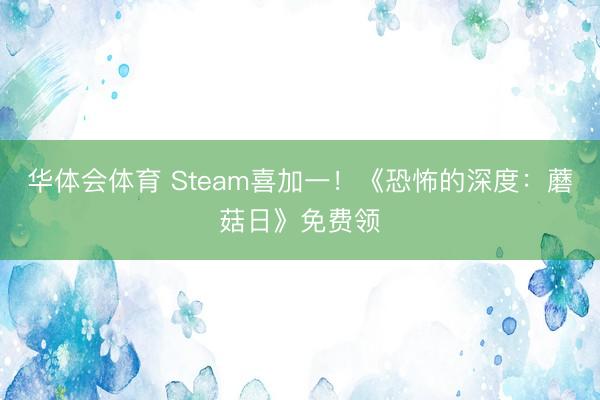 华体会体育 Steam喜加一！《恐怖的深度：蘑菇日》免费领