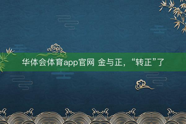 华体会体育app官网 金与正，“转正”了