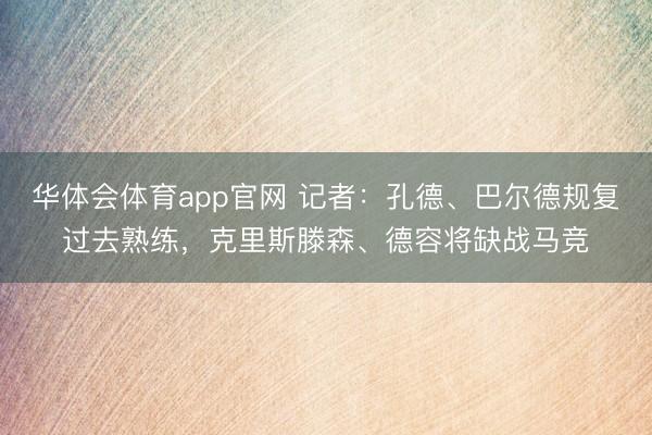 华体会体育app官网 记者：孔德、巴尔德规复过去熟练，克里斯滕森、德容将缺战马竞