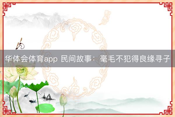 华体会体育app 民间故事：毫毛不犯得良缘寻子