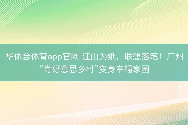 华体会体育app官网 江山为纸，联想落笔！广州“粤好意思乡村”变身幸福家园