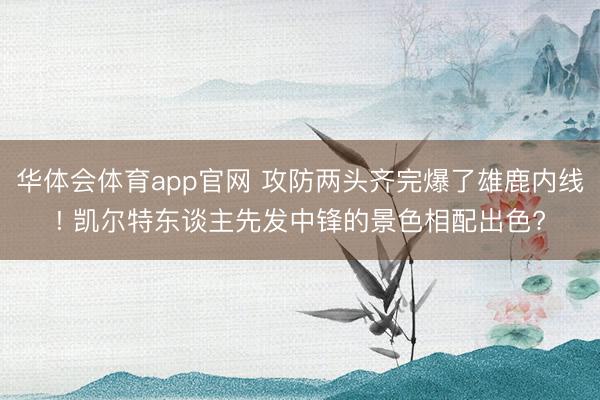 华体会体育app官网 攻防两头齐完爆了雄鹿内线! 凯尔特东谈主先发中锋的景色相配出色?
