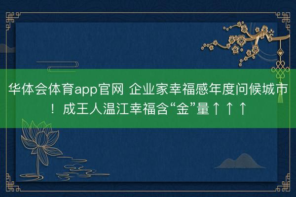 华体会体育app官网 企业家幸福感年度问候城市！成王人温江幸福含“金”量↑↑↑
