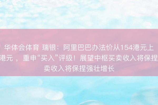华体会体育 瑞银:阿里巴巴办法价从154港元上调至172港元 ,重申“买入”评级!展望中枢买卖收入将保捏强壮增长