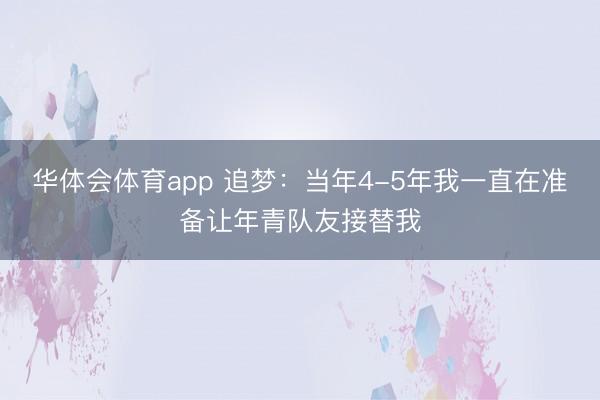 华体会体育app 追梦：当年4-5年我一直在准备让年青队友接替我