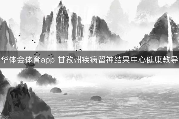 华体会体育app 甘孜州疾病留神结果中心健康教导