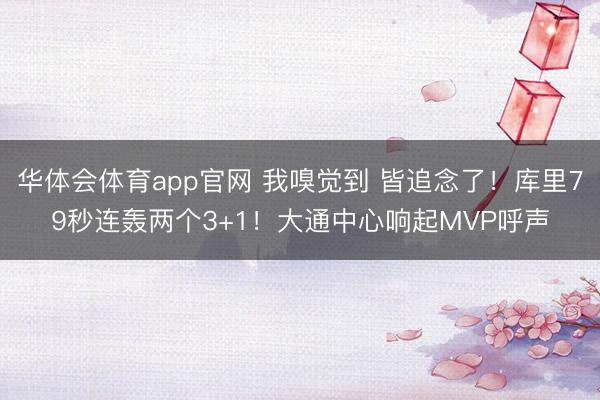 华体会体育app官网 我嗅觉到 皆追念了！库里79秒连轰两个3+1！大通中心响起MVP呼声