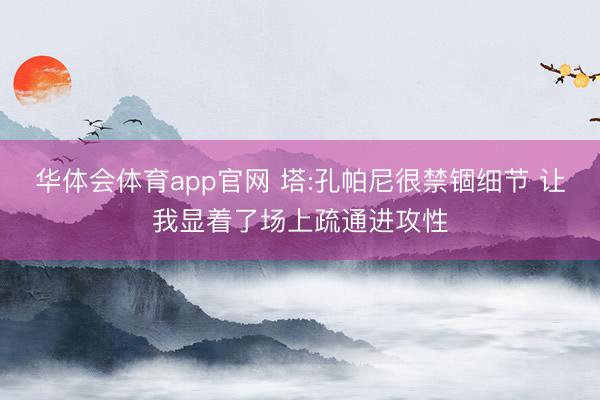 华体会体育app官网 塔:孔帕尼很禁锢细节 让我显着了场上疏通进攻性