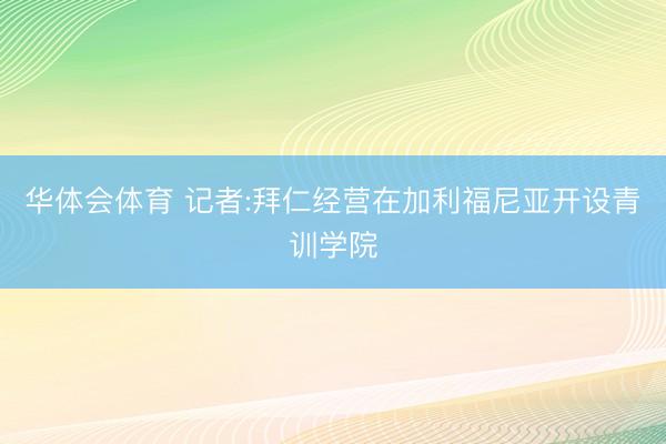 华体会体育 记者:拜仁经营在加利福尼亚开设青训学院