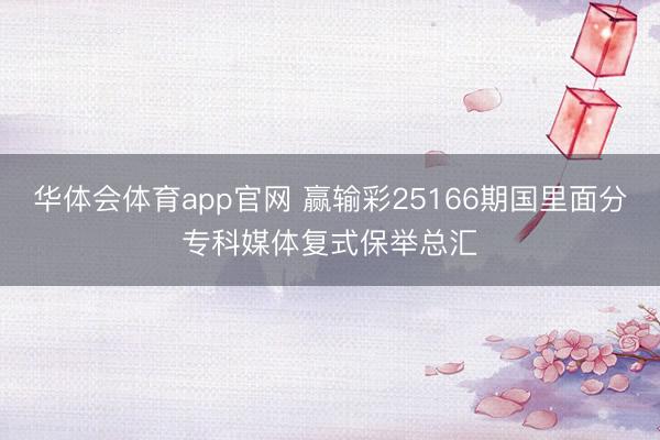 华体会体育app官网 赢输彩25166期国里面分专科媒体复式保举总汇