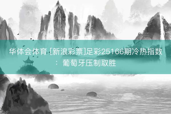 华体会体育 [新浪彩票]足彩25166期冷热指数：葡萄牙压制取胜