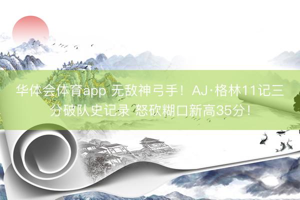 华体会体育app 无敌神弓手!AJ·格林11记三分破队史记录 怒砍糊口新高35分!