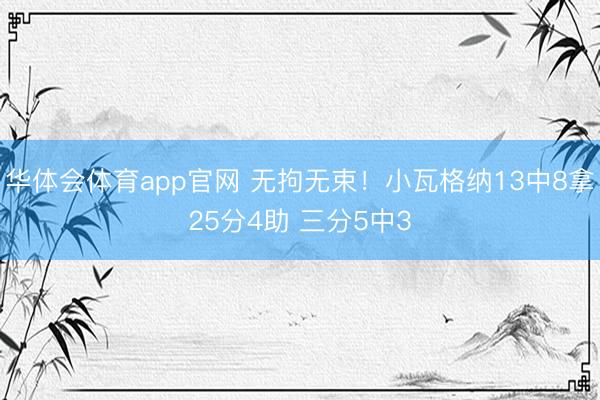 华体会体育app官网 无拘无束！小瓦格纳13中8拿25分4助 三分5中3