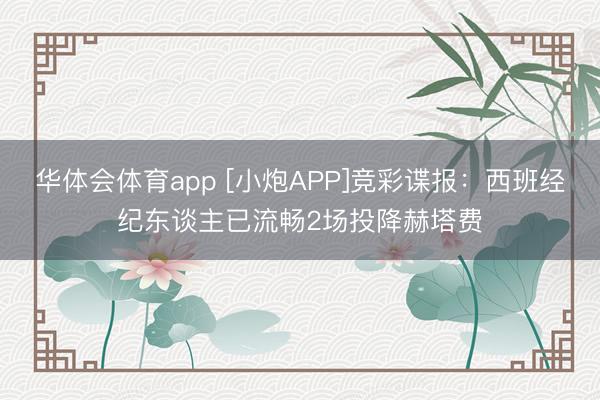 华体会体育app [小炮APP]竞彩谍报：西班经纪东谈主已流畅2场投降赫塔费