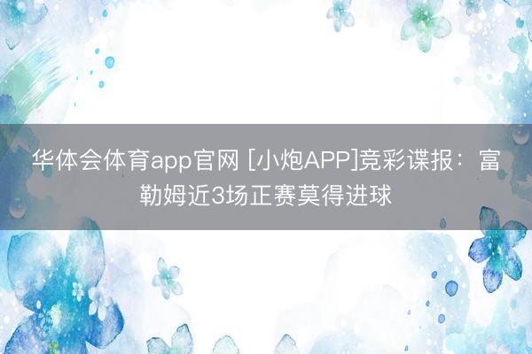 华体会体育app官网 [小炮APP]竞彩谍报：富勒姆近3场正赛莫得进球