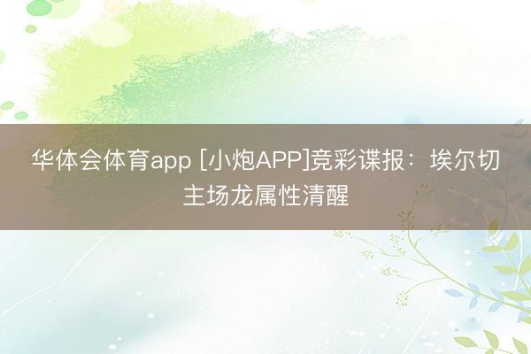 华体会体育app [小炮APP]竞彩谍报：埃尔切主场龙属性清醒
