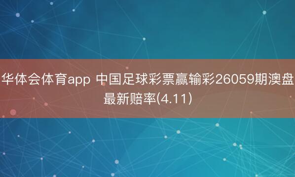 华体会体育app 中国足球彩票赢输彩26059期澳盘最新赔率(4.11)