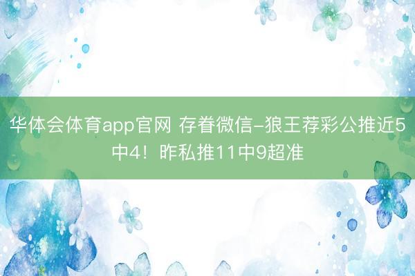 华体会体育app官网 存眷微信-狼王荐彩公推近5中4！昨私推11中9超准