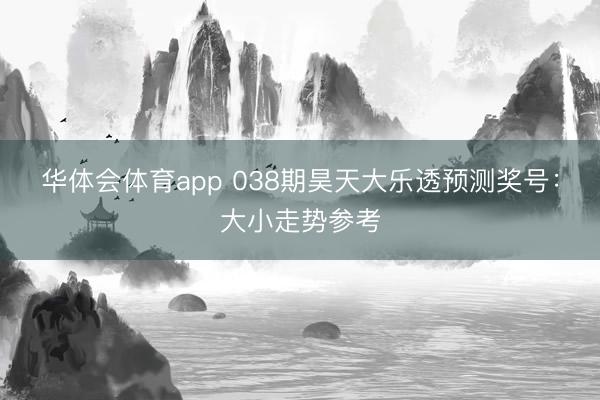 华体会体育app 038期昊天大乐透预测奖号：大小走势参考