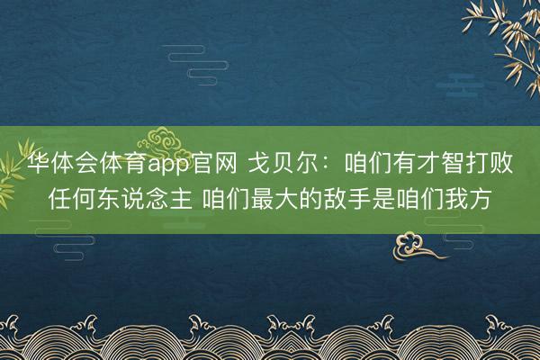 华体会体育app官网 戈贝尔:咱们有才智打败任何东说念主 咱们最大的敌手是咱们我方