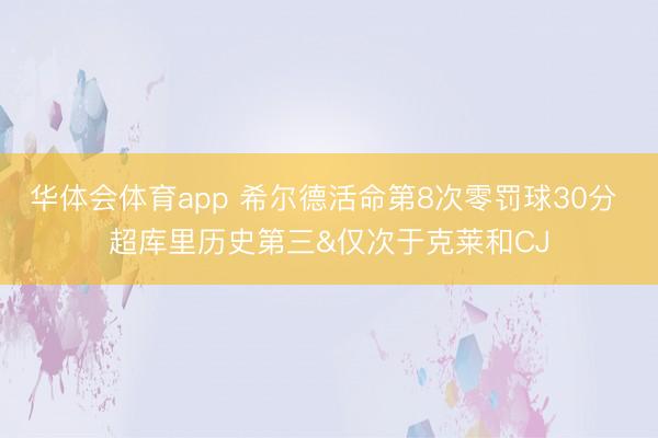 华体会体育app 希尔德活命第8次零罚球30分 超库里历史第三&仅次于克莱和CJ