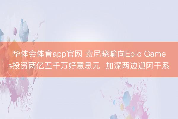 华体会体育app官网 索尼晓喻向Epic Games投资两亿五千万好意思元  加深两边迎阿干系