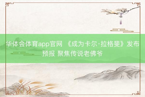 华体会体育app官网 《成为卡尔·拉格斐》发布预报 聚焦传说老佛爷