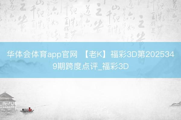 华体会体育app官网 【老K】福彩3D第2025349期跨度点评_福彩3D