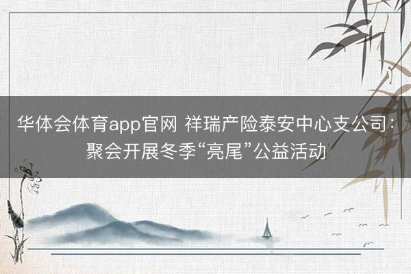 华体会体育app官网 祥瑞产险泰安中心支公司:聚会开展冬季“亮尾”公益活动