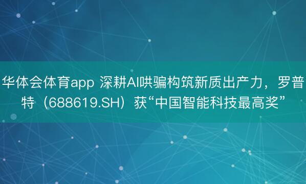 华体会体育app 深耕AI哄骗构筑新质出产力,罗普特(688619.SH)获“中国智能科技最高奖”