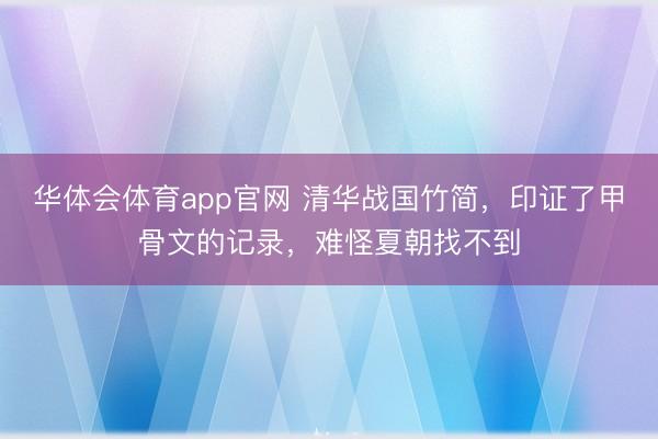 华体会体育app官网 清华战国竹简，印证了甲骨文的记录，难怪夏朝找不到