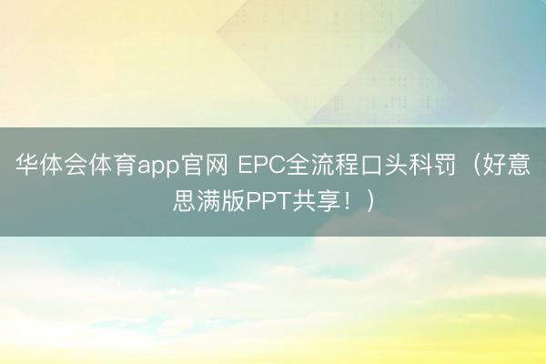华体会体育app官网 EPC全流程口头科罚（好意思满版PPT共享！）