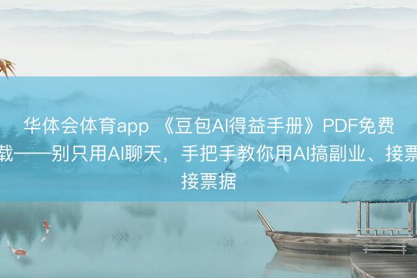 华体会体育app 《豆包AI得益手册》PDF免费下载——别只用AI聊天，手把手教你用AI搞副业、接票据
